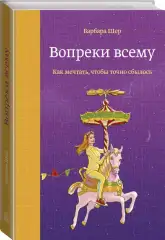 Вопреки всему. Как мечтать, чтобы точно сбылось, Барбара Шер Издательство МИФ (Россия) купить по цене 1 426 руб.