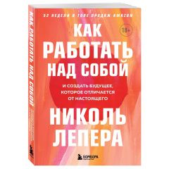 Как работать над собой. И создать будущее, которое отличается от настоящего, Николь ЛеПера Издательство Эксмо (Россия) купить по цене 873 руб.